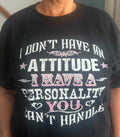 Woman's Tee I Don't Have A Attitude  I Have A Personality You  Can't Handle Made by Lowe's  Custom designs